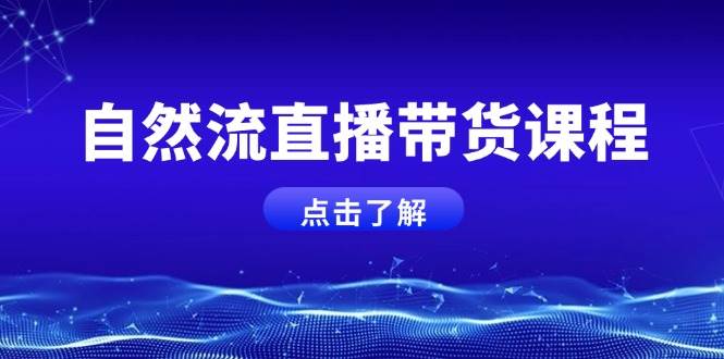 自然流直播带货课程，结合微付费起号，打造运营主播，提升个人能力-白戈学堂