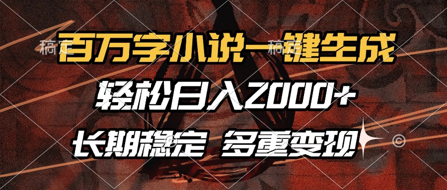 （13737期）百万字小说一键生成，轻松日入2000+，长期稳定可做，多种变现方式-白戈学堂