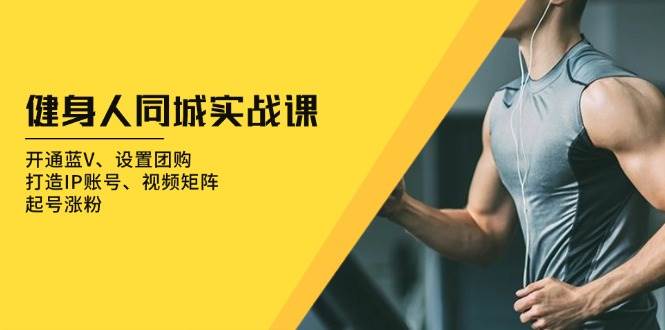 健身人同城实战课：开通蓝V、设置团购、打造IP账号、视频矩阵、起号涨粉-白戈学堂