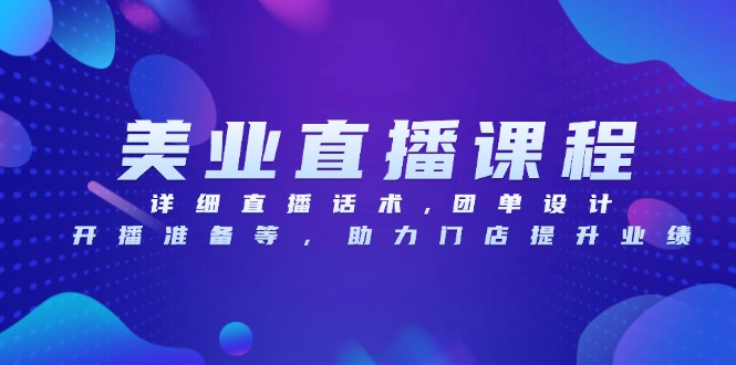 （13627期）美业直播课程，详细直播话术,团单设计,开播准备等，助力门店提升业绩-白戈学堂