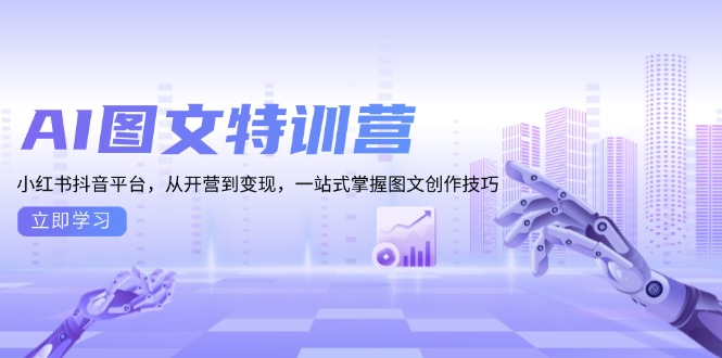 （13628期）AI图文特训营：小红书抖音平台，从开营到变现，一站式掌握图文创作技巧-白戈学堂