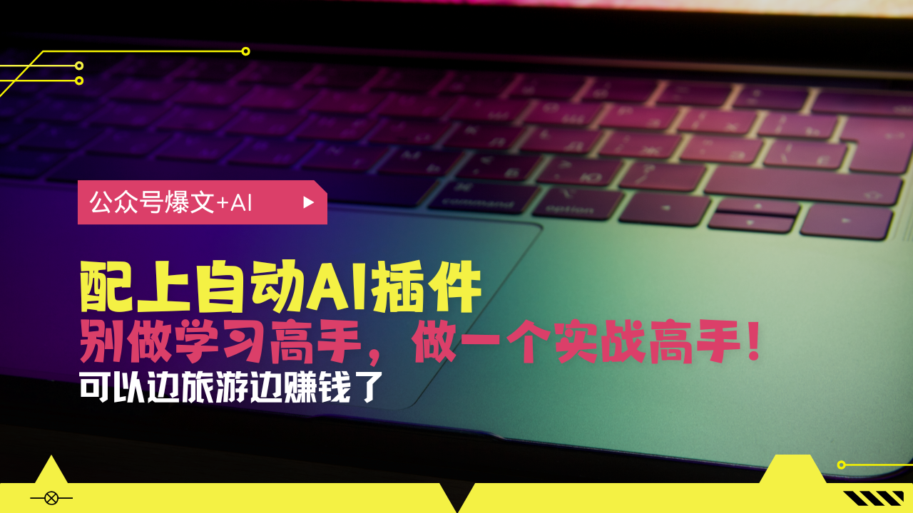 （13532期）公众号爆文配上自动AI插件，从注册到10W+，可以边旅游边赚钱了-白戈学堂