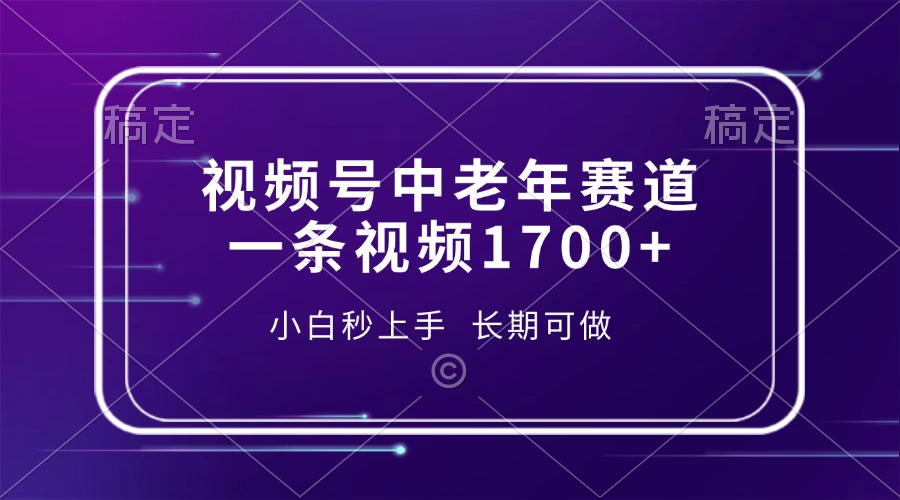 （13781期）视频号中老年赛道，一条视频1700+，小白秒上手，长期可做-白戈学堂