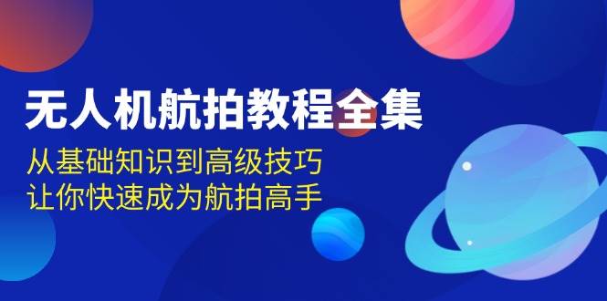 无人机航拍教程全集，从基础知识到高级技巧，让你快速成为航拍高手-白戈学堂