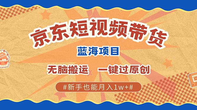 京东短视频带货 2025新风口 批量搬运 单号月入过万 上不封顶-白戈学堂