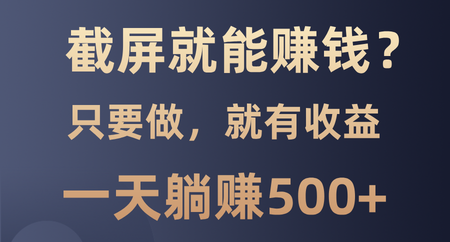 （13767期）截屏就能赚钱？0门槛，只要做，100%有收益的一个项目，一天躺赚500+-白戈学堂