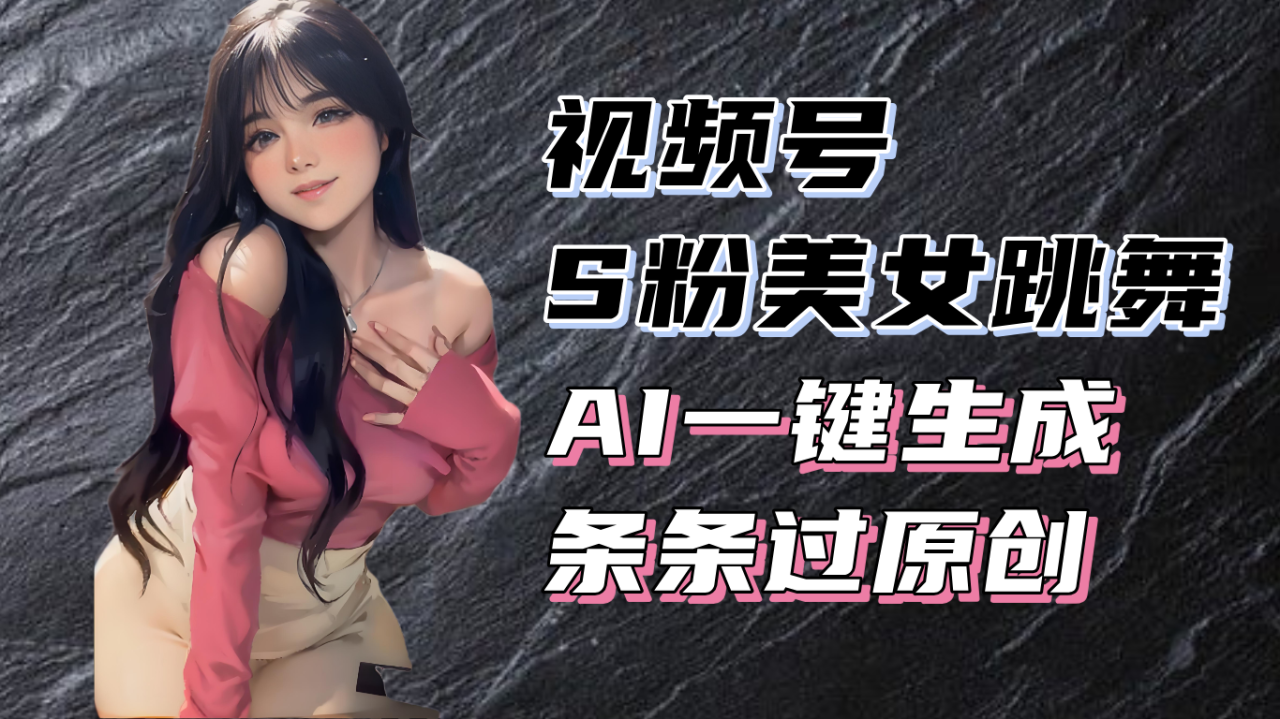 （13531期）揭秘视频号S粉美女跳舞赛道，一键生成原创视频，收益翻倍！-白戈学堂