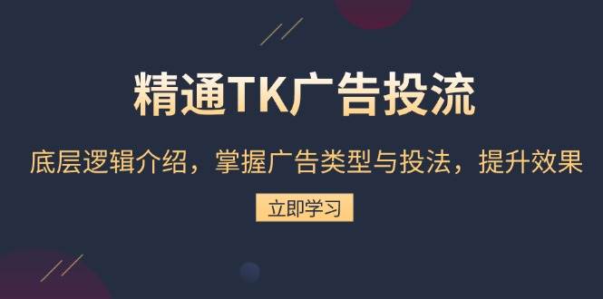 精通TK广告投流：底层逻辑介绍，掌握广告类型与投法，提升效果-白戈学堂