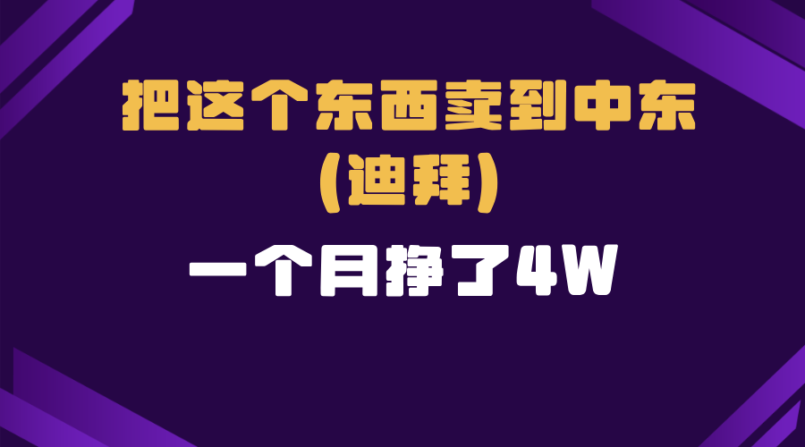 （13740期）跨境电商一个人在家把货卖到迪拜，暴力项目拆解-白戈学堂