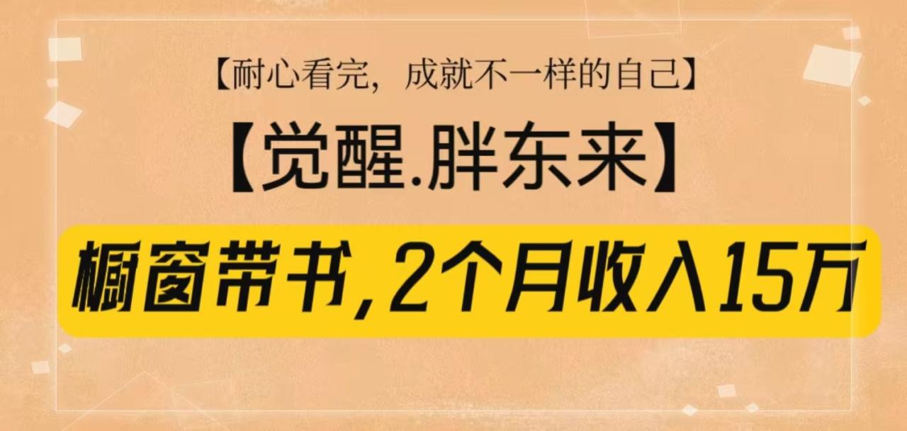 橱窗带书《觉醒，胖东来》，2个月收入15W，没难度只照做！-白戈学堂