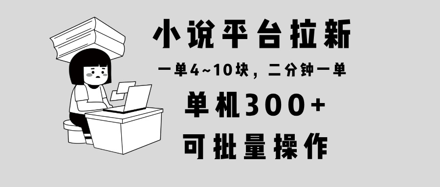 （13800期）小说平台拉新，单机300+，两分钟一单4~10块，操作简单可批量。-白戈学堂