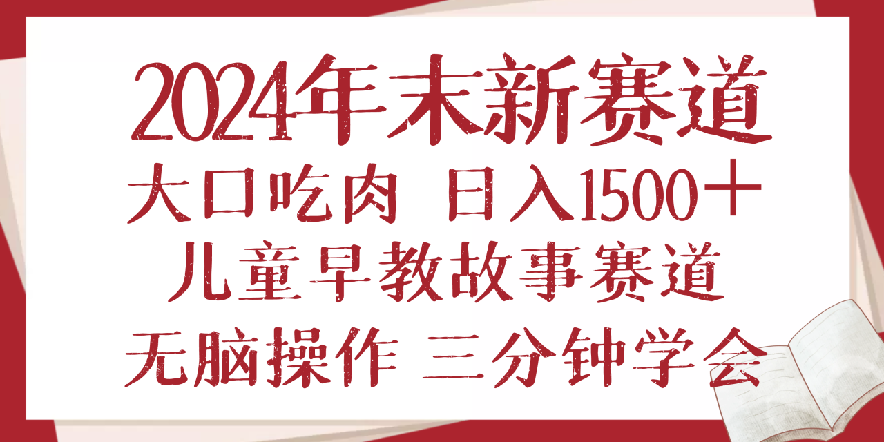 （13814期）2024年末新早教儿童故事新赛道，大口吃肉，日入1500+,无脑操作，三分钟…-白戈学堂