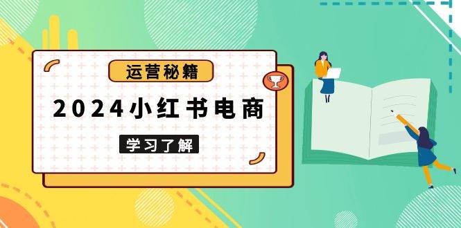 2024小红书电商教程，从入门到实战，教你有效打造爆款店铺，掌握选品技巧-白戈学堂