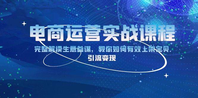 电商运营实战课程：完整解读生意参谋，教你如何有效上架宝贝，引流变现-白戈学堂