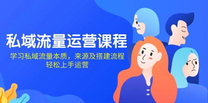 私域流量运营课程：学习私域流量本质，来源及搭建流程，轻松上手运营-白戈学堂