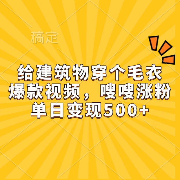 给建筑物穿个毛衣，爆款视频，嗖嗖涨粉，单日变现500+-白戈学堂