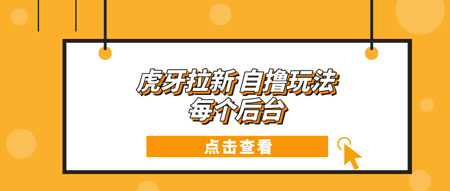 （13631期）虎牙拉新项目玩法 每个后台每天100+-白戈学堂