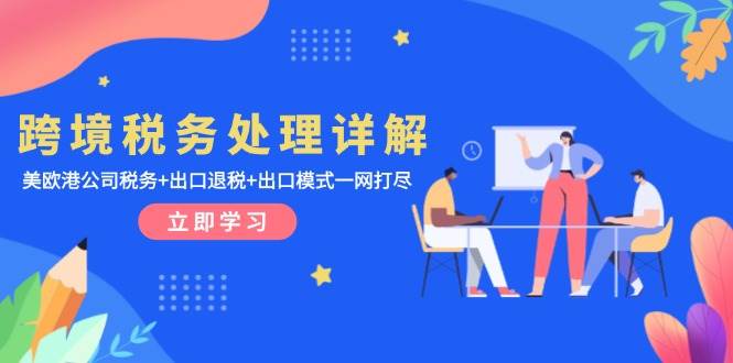 跨境税务处理详解：美欧港公司税务+出口退税+出口模式一网打尽-白戈学堂