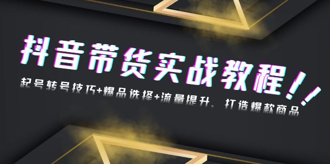 （13526期）抖音带货实战教程：起号转号技巧+爆品选择+流量提升，打造爆款商品-白戈学堂
