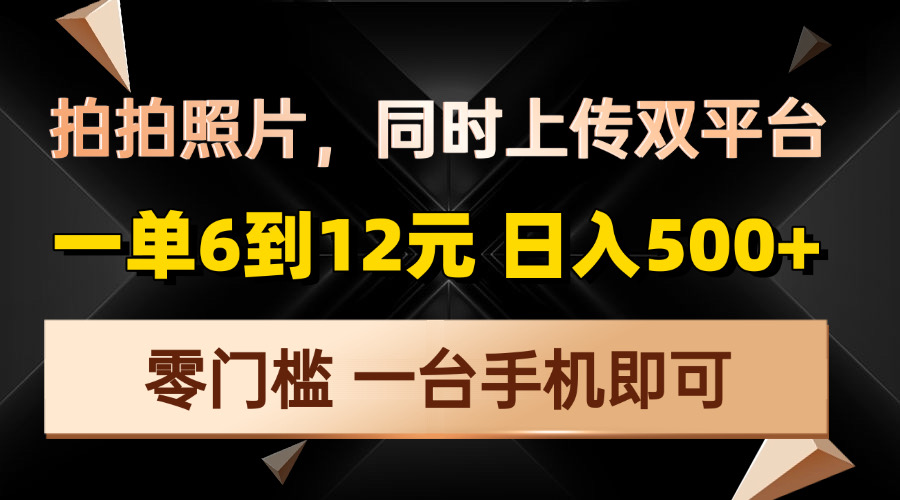 （13783期）拍拍照片，同时上传双平台，一单6到12元，轻轻松松日入500+，零门槛，…-白戈学堂
