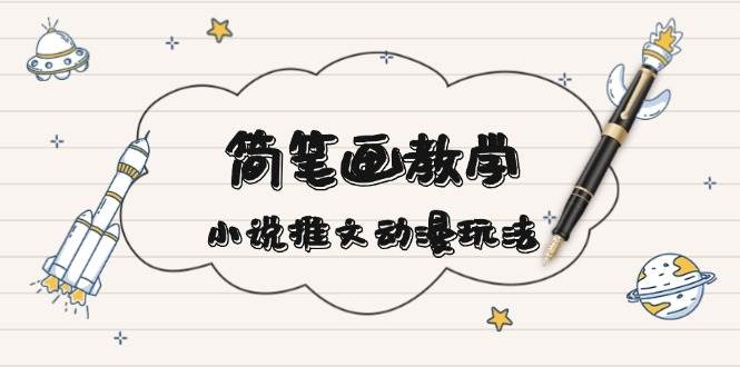 简笔画教学，小说推文动漫玩法，提供多种爆点文案写法，引爆社交媒-白戈学堂