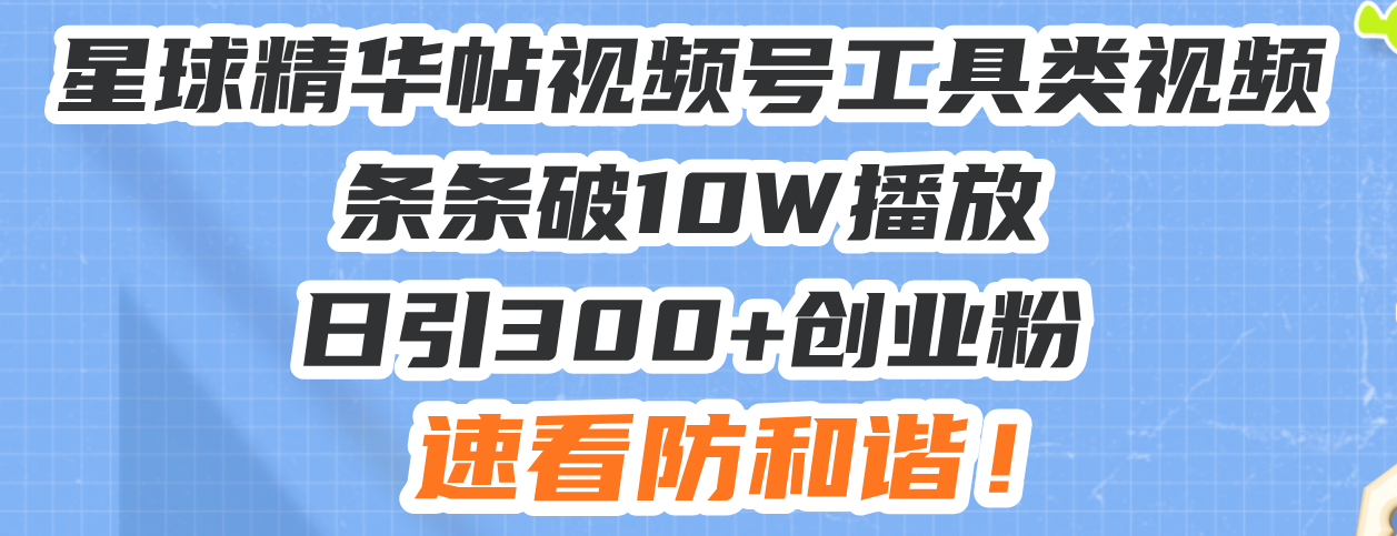 （13643期）星球精华帖视频号工具类视频条条破10W播放日引300+创业粉，速看防和谐！-白戈学堂