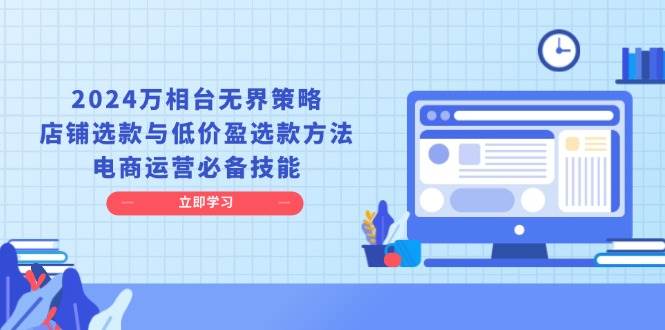 2024万相台无界策略，店铺选款与低价盈选款方法，电商运营必备技能-白戈学堂
