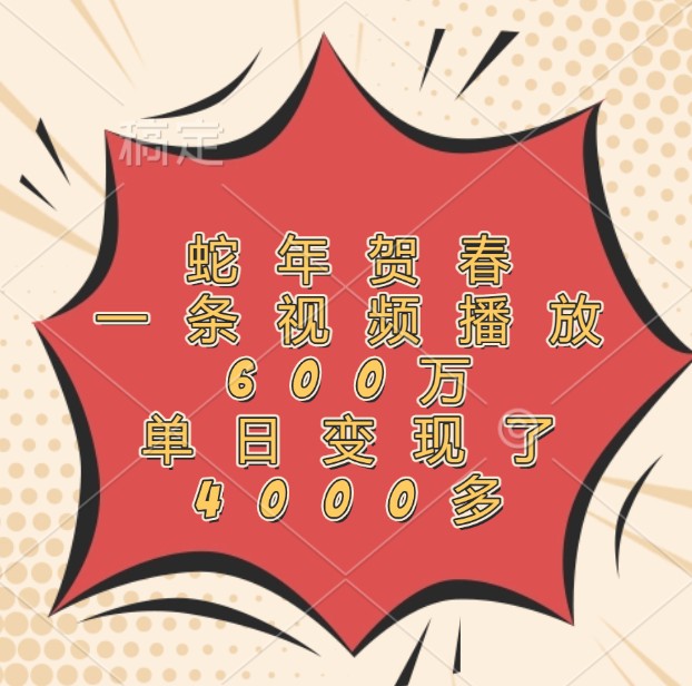 蛇年贺春，一条视频播放600万，单日变现了4000多-白戈学堂