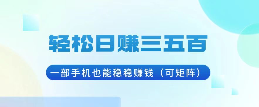 （13556期）轻松日赚三五百，一部手机也能稳稳赚钱（可矩阵）-白戈学堂