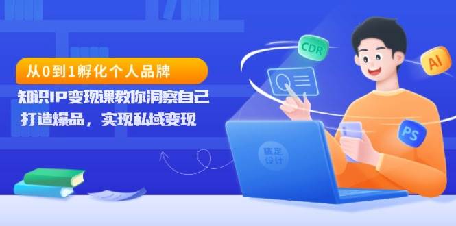 从0到1孵化个人品牌，知识IP变现课教你洞察自己，打造爆品，实现私域变现-白戈学堂