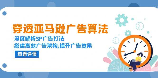 穿透亚马逊广告算法，深度解析SP广告打法，搭建高效广告架构,提升广告效果-白戈学堂