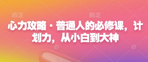 心力攻略·普通人的必修课，计划力，从小白到大神-白戈学堂