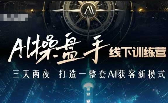AI操盘手线下训练营，打造AI获客新模式，跟上ai时代，新商业-白戈学堂