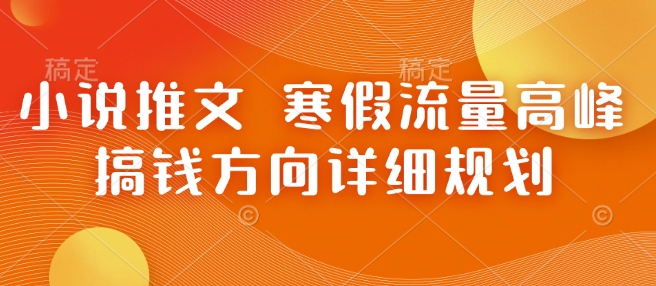 小说推文 寒假流量高峰 搞钱方向详细规划-白戈学堂