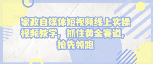 家政自媒体短视频线上实操视频教学，抓住黄金赛道，抢先领跑!-白戈学堂