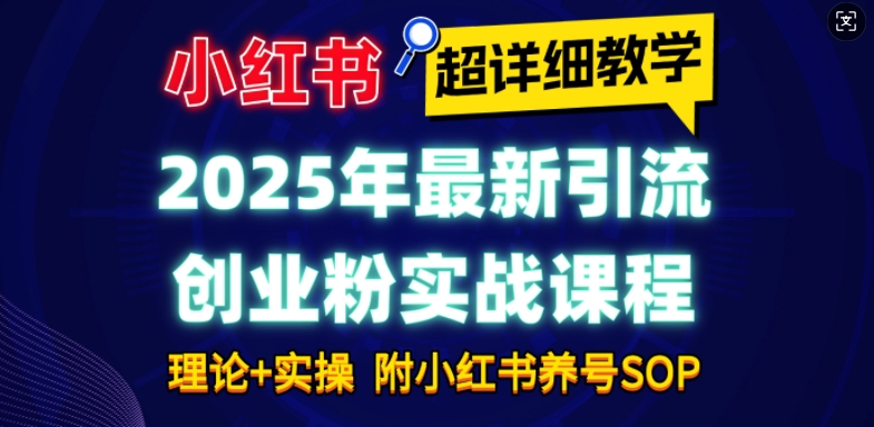 2025年最新小红书引流创业粉实战课程【超详细教学】小白轻松上手，月入1W+，附小红书养号SOP-白戈学堂