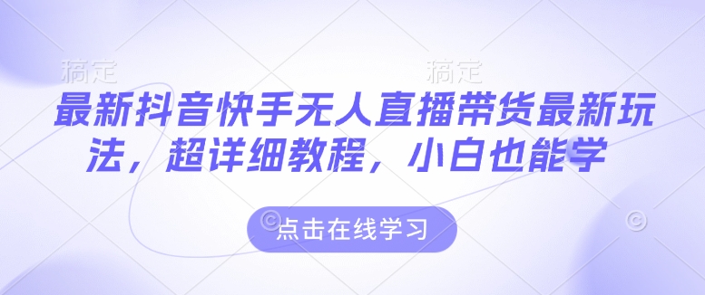 最新抖音快手无人直播带货玩法，超详细教程，小白也能学-白戈学堂
