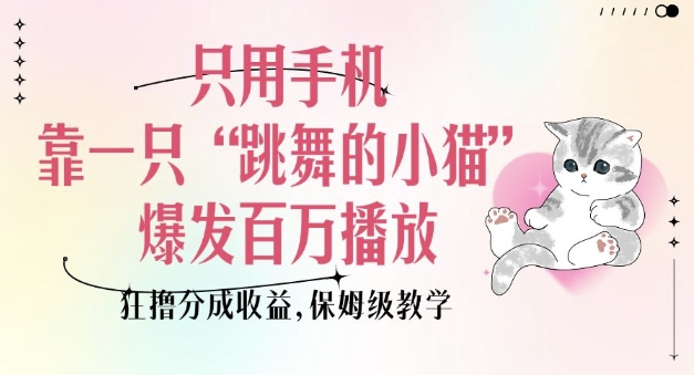只用手机靠一只“跳舞的小猫”爆发百万播放，狂撸分成收益，保姆级教学-白戈学堂