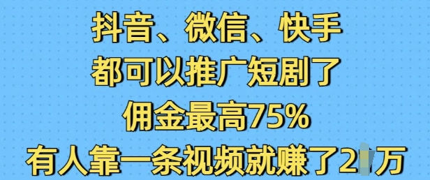 抖音微信快手都可以推广短剧了，佣金最高75%，有人靠一条视频就挣了2W-白戈学堂