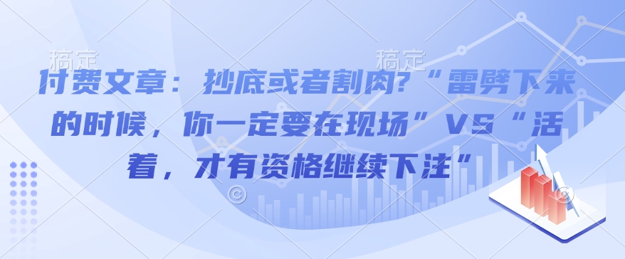 付费文章：抄底或者割肉?“雷劈下来的时候，你一定要在现场”VS“活着，才有资格继续下注”-白戈学堂
