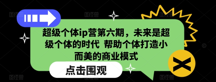超级个体ip营第六期，未来是超级个体的时代  帮助个体打造小而美的商业模式-白戈学堂