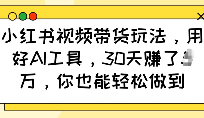 小红书视频带货玩法，用好AI工具，30天收益过W，你也能轻松做到-白戈学堂