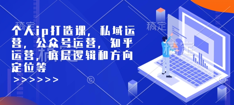 个人ip打造课，私域运营，公众号运营，知乎运营，底层逻辑和方向定位等-白戈学堂