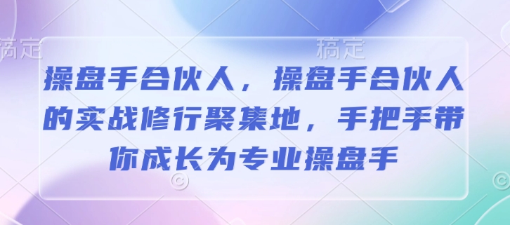 操盘手合伙人，操盘手合伙人的实战修行聚集地，手把手带你成长为专业操盘手-白戈学堂