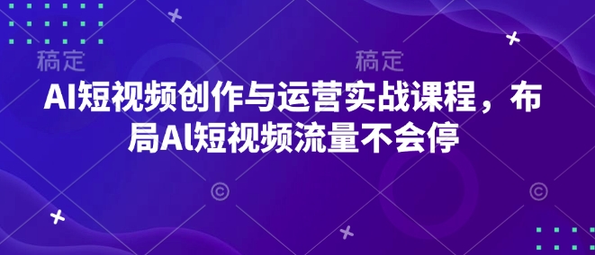 AI短视频创作与运营实战课程，布局Al短视频流量不会停-白戈学堂
