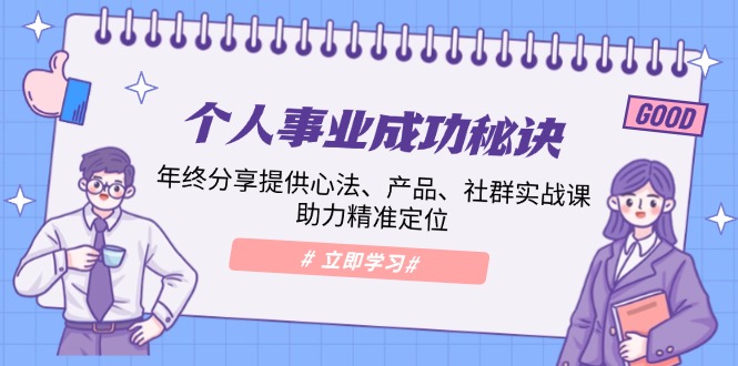 （13962期）个人事业成功秘诀：年终分享提供心法、产品、社群实战课、助力精准定位-白戈学堂