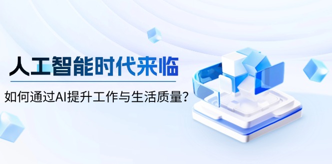 （13930期）人工智能时代来临，如何通过AI提升工作与生活质量？-白戈学堂