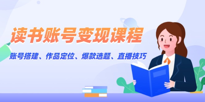 （13883期）读书账号变现课程：账号搭建、作品定位、爆款选题、直播技巧-白戈学堂