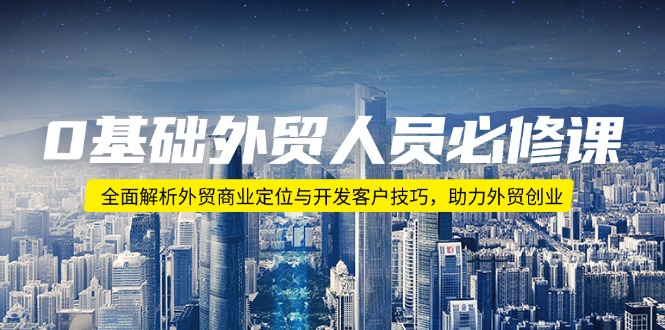 （14046期）0基础外贸人员必修课：全面解析外贸商业定位与开发客户技巧，助力外贸创业-白戈学堂