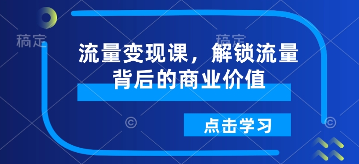 流量变现课，解锁流量背后的商业价值-白戈学堂